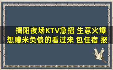 揭阳夜场KTV急招 生意火爆 想赚米负债的看过来 包住宿 报